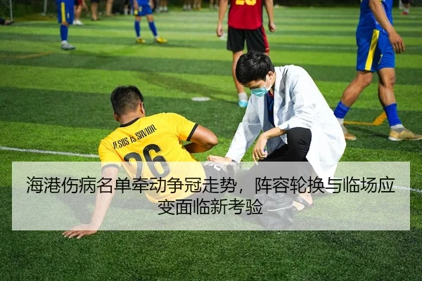 海港伤病名单牵动争冠走势，阵容轮换与临场应变面临新考验
